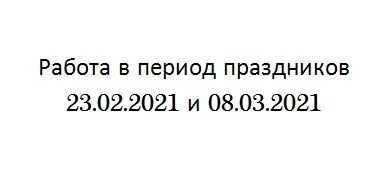 Работа в праздничные дни с 21 по 23 февраля и с 06 по 08 марта 2021 года